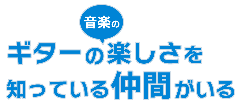 ギターの音楽の楽しさを知っている仲間がいる